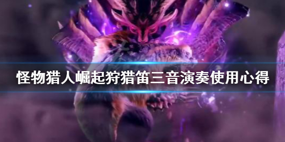 《怪物猎人崛起》狩猎笛三音演奏怎么用？狩猎笛三音演奏使用心得