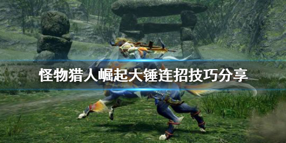 《怪物猎人崛起》大锤连招怎么连？大锤连招技巧分享