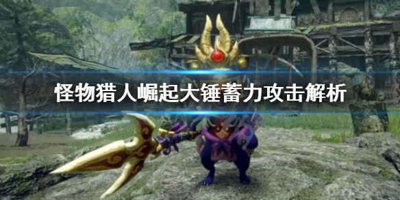 《怪物猎人崛起》大锤蓄力攻击怎么用？大锤蓄力攻击解析