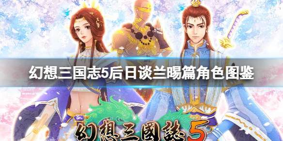 《幻想三国志5》后日谈兰晹篇角色图鉴 dlc人物加入了谁？