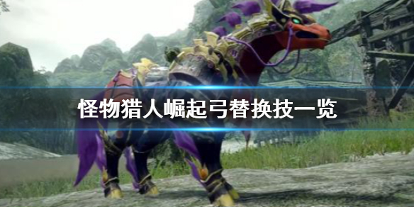 《怪物猎人崛起》弓替换技有哪些？弓替换技一览