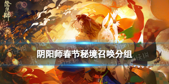 阴阳师春节秘境召唤分组 阴阳师2022春节限定秘境召唤式神一览