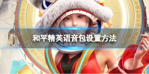 和平精英语音包在哪里设置 和平精英语音包设置方法一览