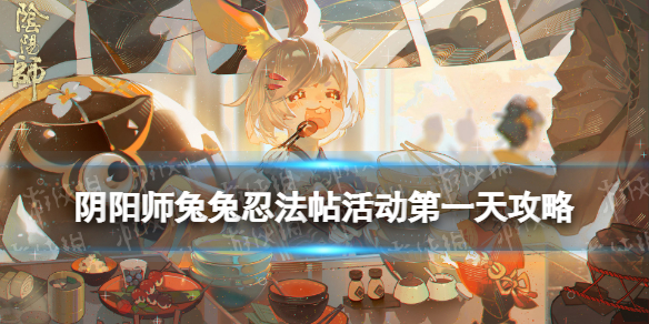 阴阳师兔兔忍法帖第一天攻略 阴阳师兔兔忍法帖活动怎么玩