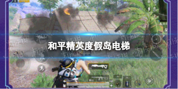 和平精英度假岛电梯在哪 和平精英度假岛电梯位置一览