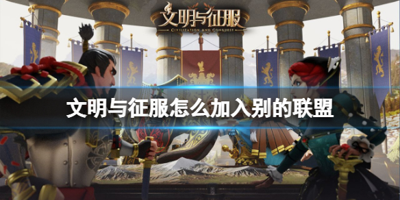 文明与征服怎么加入别的联盟 文明与征服联盟加入方法