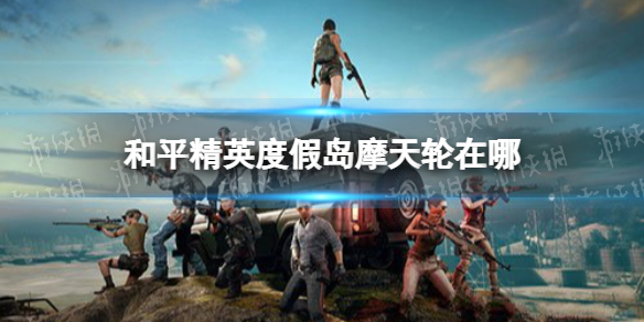 和平精英度假岛摩天轮在哪 和平精英度假岛摩天轮位置分享