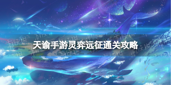 天谕手游灵弈远征通关攻略 天谕手游灵弈远征怎么过