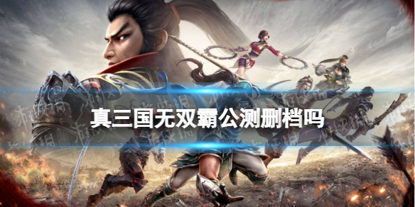 真三国无双霸公测删档吗 真三国无双霸公测时间介绍