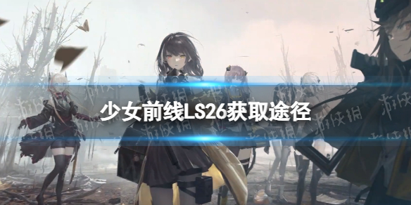 少女前线LS26怎么获得 少女前线四星机枪人形LS26获取途径