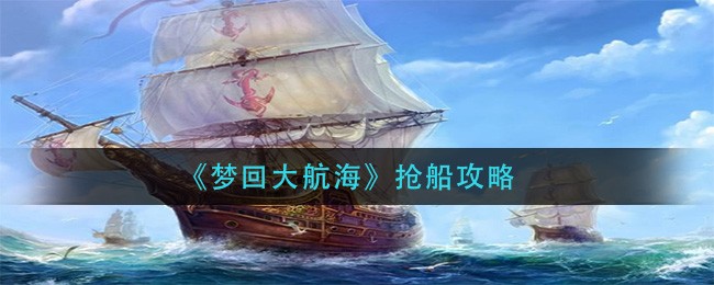 《梦回大航海》抢船攻略