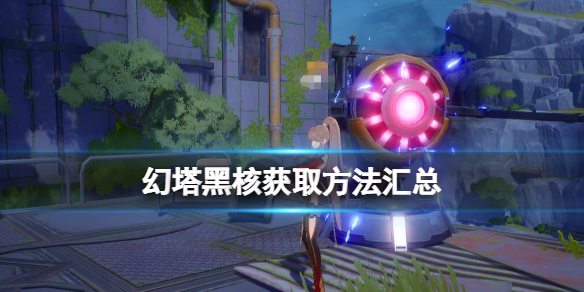 《幻塔》黑核获取方法汇总 黑核怎么获得？