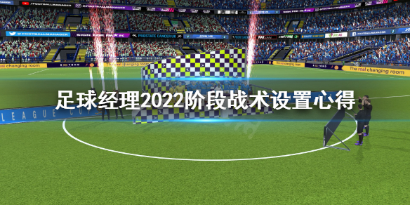 《足球经理2022》阶段战术怎么设置？阶段战术设置心得