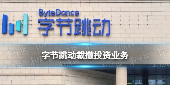 字节跳动裁撤投资业务是怎么回事