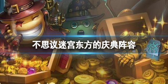 不思议迷宫东方的庆典阵容2022 不思议迷宫春节迷宫彩蛋阵容攻略