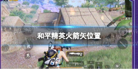和平精英火箭矢在哪里 和平精英火箭矢位置一览