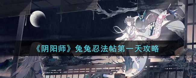 《阴阳师》兔兔忍法帖第一天攻略