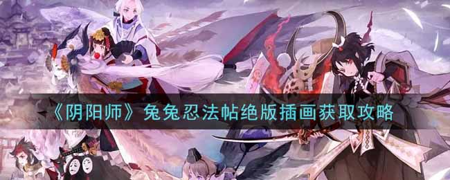 《阴阳师》兔兔忍法帖绝版插画获取攻略