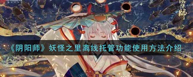 《阴阳师》妖怪之里离线托管功能使用方法介绍