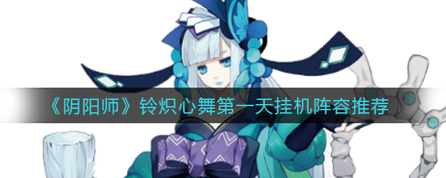 《阴阳师》铃炽心舞第一天挂机阵容推荐