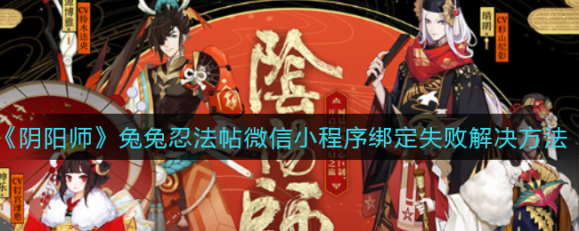 《阴阳师》兔兔忍法帖微信小程序绑定失败解决方法