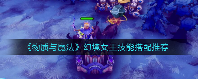 《物质与魔法》幻境女王技能搭配推荐