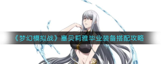 《梦幻模拟战》塞贝莉雅毕业装备搭配攻略