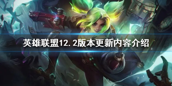 《英雄联盟》12.2版本更新了什么？12.2版本更新内容介绍