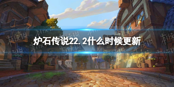 炉石传说22.2什么时候更新 炉石传说22.2版本前瞻