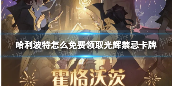 哈利波特怎么免费领取光辉禁忌卡牌 哈利波特光辉禁忌卡牌免费领取