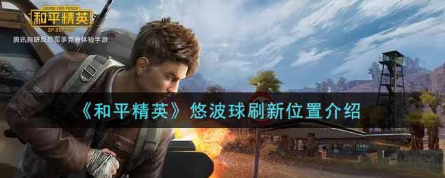 《和平精英》悠波球刷新位置介绍