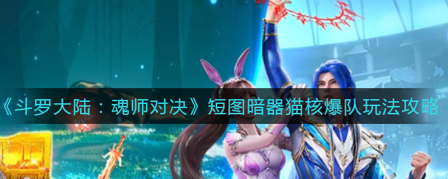 《斗罗大陆：魂师对决》短图暗器猫核爆队玩法攻略