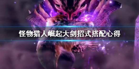 《怪物猎人崛起》大剑招式怎么搭配？大剑招式搭配心得