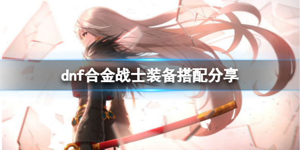 《dnf》合金战士装备怎么搭？合金战士装备搭配分享