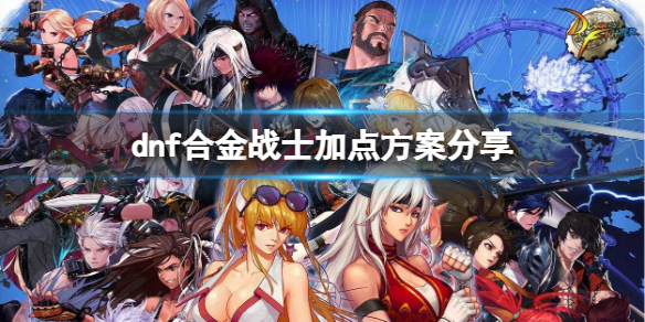 《dnf》合金战士怎么加点？合金战士加点方案分享