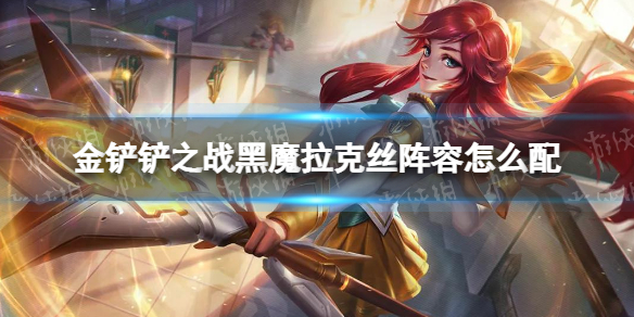 金铲铲之战黑魔拉克丝阵容怎么配 金铲铲之战黑魔拉克丝阵容搭配推荐