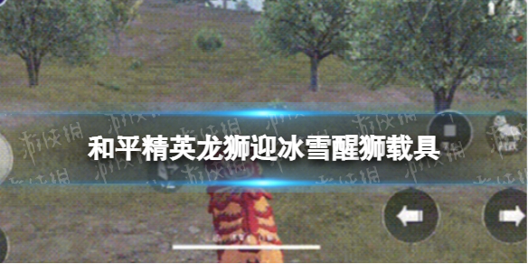 和平精英龙狮迎冰雪醒狮在哪 和平精英龙狮迎冰雪醒狮载具一览