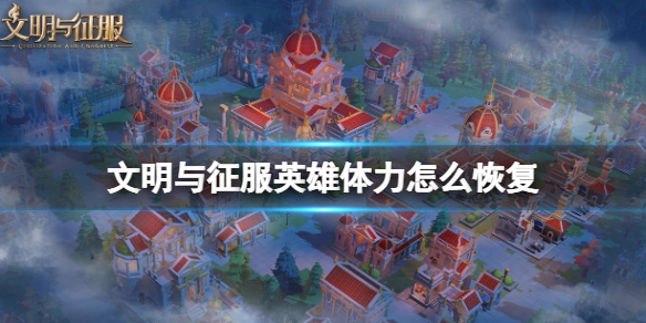 文明与征服英雄体力怎么恢复 文明与征服英雄体力恢复方法介绍
