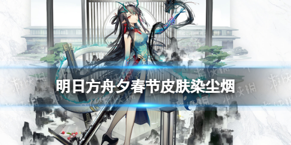 明日方舟夕皮肤染尘烟 明日方舟2022春节皮肤染尘烟特效