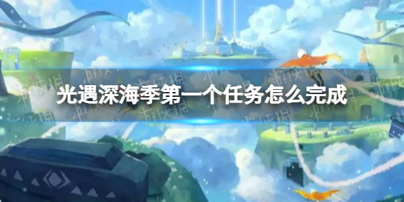 光遇深海季第一个任务怎么完成 光遇深海季第一个任务攻略