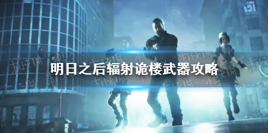 明日之后辐射诡楼武器怎么选 明日之后辐射诡楼武器攻略