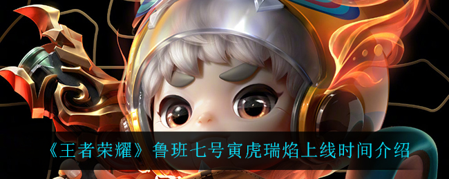 《王者荣耀》鲁班七号寅虎瑞焰上线时间介绍