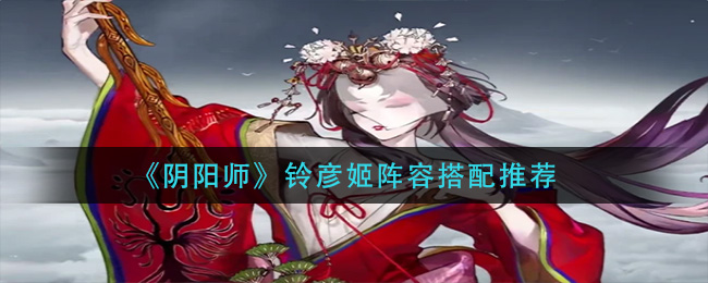 《阴阳师》铃彦姬阵容搭配推荐