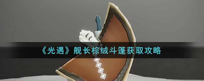 《光遇》舰长棕绒斗篷获取攻略