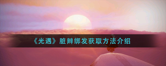 《光遇》脏辫绑发获取方法介绍