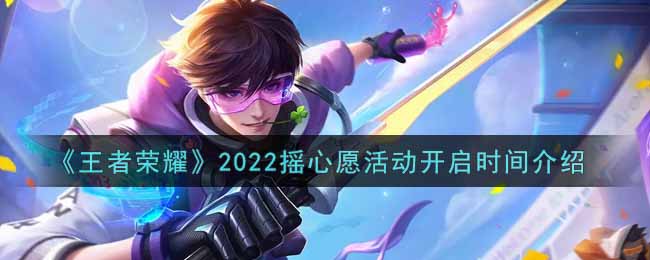 《王者荣耀》2022摇心愿活动开启时间介绍