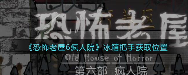 《恐怖老屋6疯人院》冰箱把手获取位置