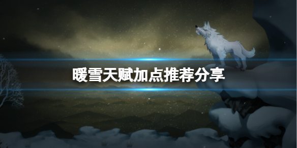 《暖雪》天赋怎么点？天赋加点推荐分享