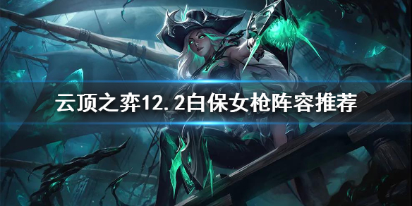 《云顶之弈》融化流女枪怎么玩？12.2白保女枪阵容推荐