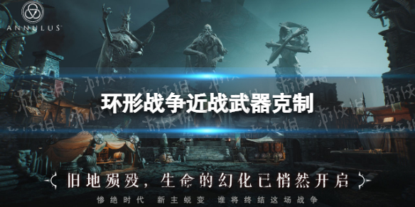 环形战争近战武器克制怎么样 环形战争近战武器克制一览